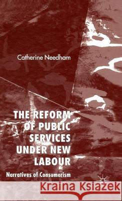 The Reform of Public Services Under New Labour: Narratives of Consumerism Needham, C. 9781403995315 Palgrave MacMillan