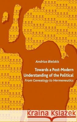 Towards a Post-Modern Understanding of the Political: From Genealogy to Hermeneutics Bielskis, A. 9781403995995 PALGRAVE MACMILLAN
