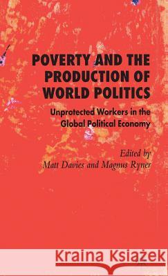 Poverty and the Production of World Politics: Unprotected Workers in the Global Political Economy Davies, M. 9781403996978 Palgrave MacMillan