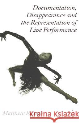 Documentation, Disappearance and the Representation of Live Performance Matthew Reason 9781403997074 Palgrave MacMillan