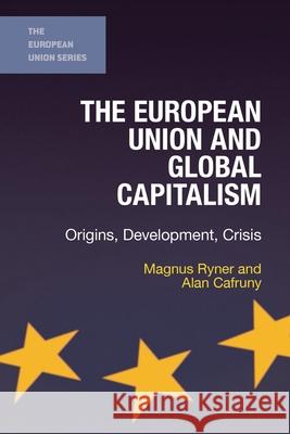 The European Union and Global Capitalism: Origins, Development, Crisis Magnus Ryner Alan Cafruny 9781403997531