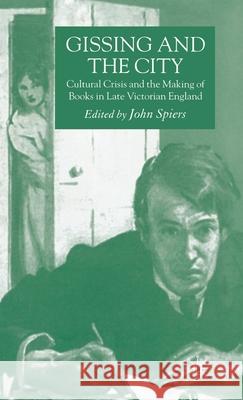 Gissing and the City: Cultural Crisis and the Making of Books in Late-Victorian England Spiers, J. 9781403997722