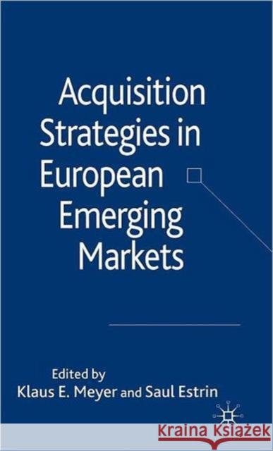 Acquisition Strategies in European Emerging Markets Klaus E. Meyer Saul Estrin 9781403998545