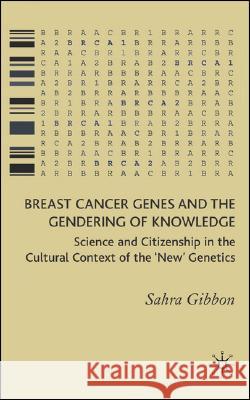 Breast Cancer Genes and the Gendering of Knowledge: Science and Citizenship in the Cultural Context of the 'new' Genetics Gibbon, Sahra 9781403999016 PALGRAVE MACMILLAN