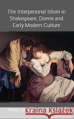 The Interpersonal Idiom in Shakespeare, Donne, and Early Modern Culture Nancy Selleck 9781403999061