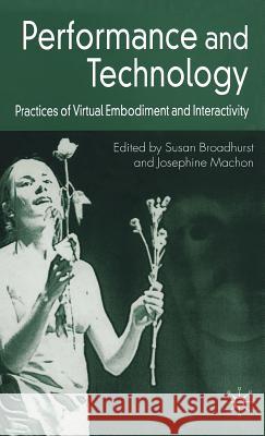 Performance and Technology: Practices of Virtual Embodiment and Interactivity Broadhurst, S. 9781403999078