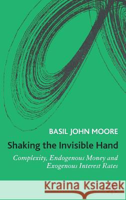 Shaking the Invisible Hand: Complexity, Endogenous Money and Exogenous Interest Rates Moore, B. 9781403999467 Palgrave MacMillan