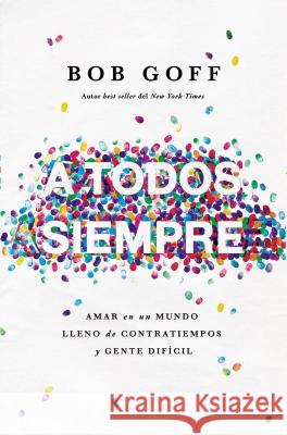 A Todos, Siempre: Amar En Un Mundo Lleno de Contratiempos Y Gente Difícil Goff, Bob 9781404110151