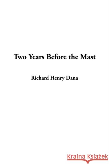 Two Years Before the Mast Richard Henry, Jr. Dana 9781404335066 IndyPublish.com