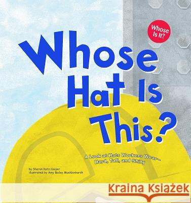 Whose Hat Is This?: A Look at Hats Workers Wear - Hard, Tall, and Shiny Sharon Katz Cooper Amy Bailey Muehlenhardt 9781404816008 Picture Window Books