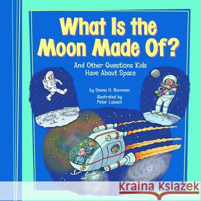 What Is the Moon Made Of?: And Other Questions Kids Have about Space Donna H. Bowman Peter Lubach 9781404867260 Picture Window Books