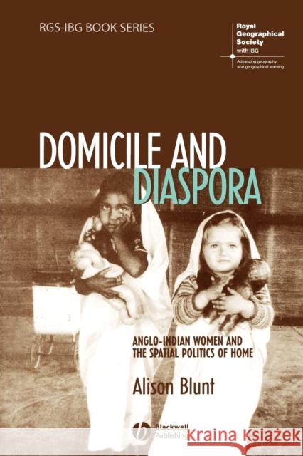 Domicile and Diaspora: Anglo-Indian Women and the Spatial Politics of Home Blunt, Alison 9781405100557 Blackwell Publishers