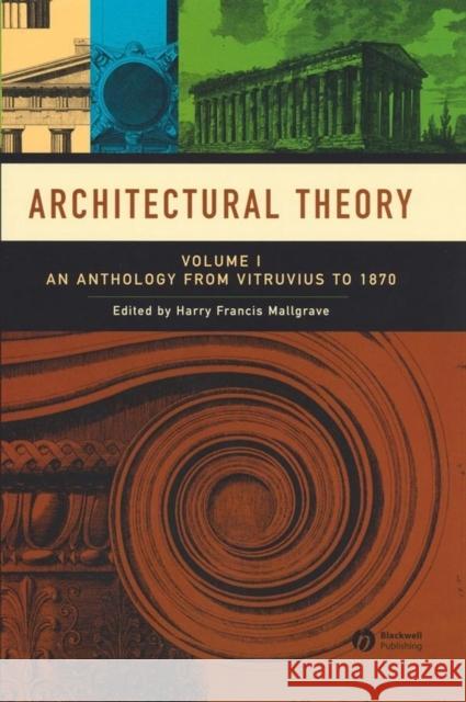 Architectural Theory: Volume I - An Anthology from Vitruvius to 1870 Mallgrave, Harry Francis 9781405102582 Blackwell Publishers