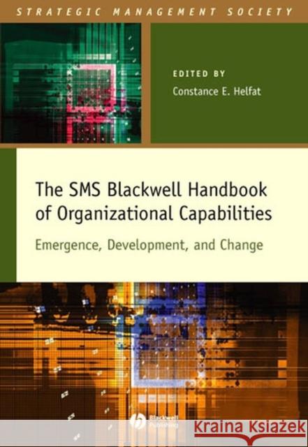 The SMS Blackwell Handbook of Organizational Capabilities: Emergence, Development, and Change Helfat, Constance E. 9781405103046 Blackwell Publishers