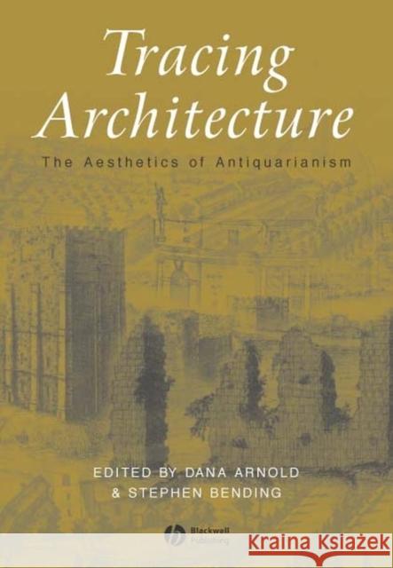 Tracing Architecture: The Aesthetics of Antiquarianism Arnold, Dana 9781405105354