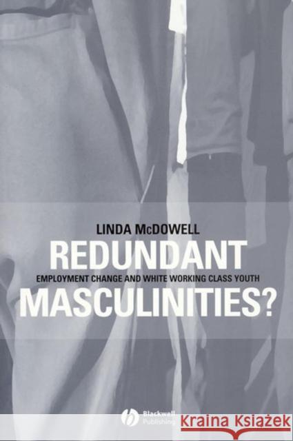 Redundant Masculinities?: Employment Change and White Working Class Youth McDowell, Linda 9781405105859