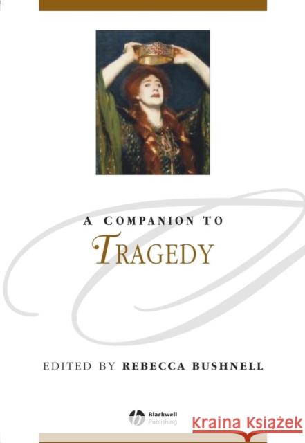 A Companion to Tragedy Rebecca Bushnell Rebecca W. Bushnell Deborah Boedeker 9781405107358