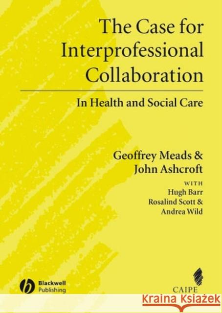 The Case for Interprofessional Collaboration : In Health and Social Care Geoff Meads John Ashcroft Hugh Barr 9781405111034 Blackwell Publishers