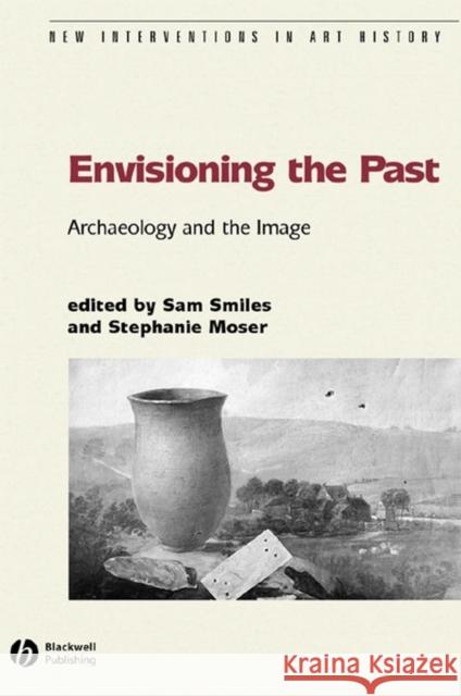 Envisioning the Past: Archaeology an the Image Smiles, Sam 9781405111508 Blackwell Publishers