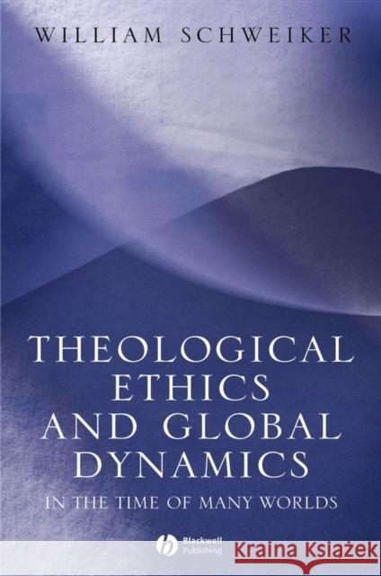 Theological Ethics and Global Dynamics: In the Time of Many Worlds Schweiker, William 9781405113441