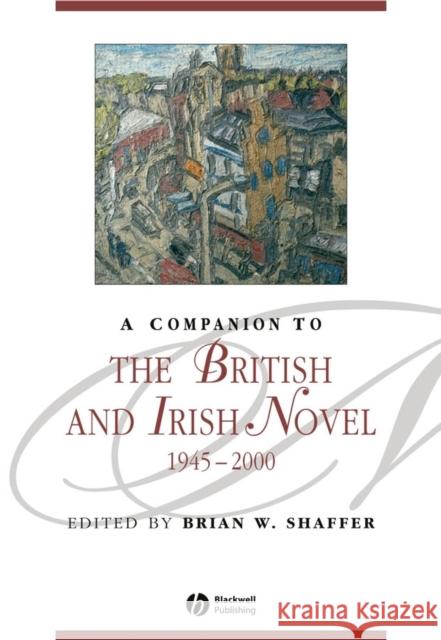 A Companion to the British and Irish Novel, 1945 - 2000 Brian W. Shaffer 9781405113755 Blackwell Publishers