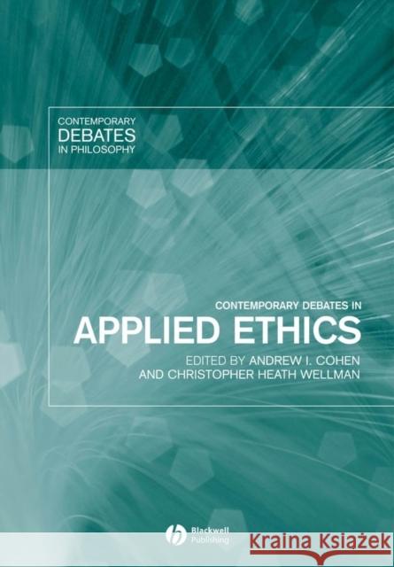 Contemporary Debates in Applied Ethics Christopher H. Wellman Andrew Cohen Andrew I. Cohen 9781405115476