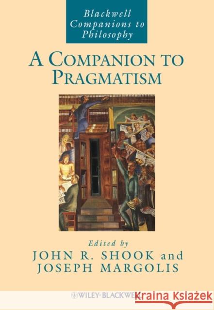 A Companion to Pragmatism John R. Shook Joseph Margolis 9781405116213 Blackwell Publishing Professional