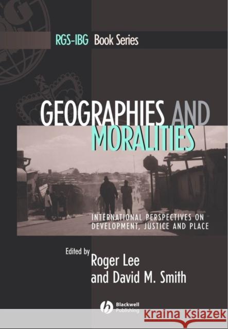Geographies and Moralities: International Perspectives on Development, Justice and Place Lee, Roger 9781405116367 Blackwell Publishers