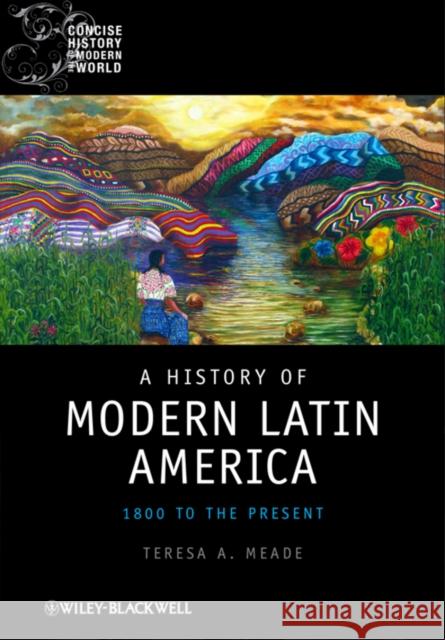 A History of Modern Latin America : 1800 to the Present Teresa A. Meade 9781405120500