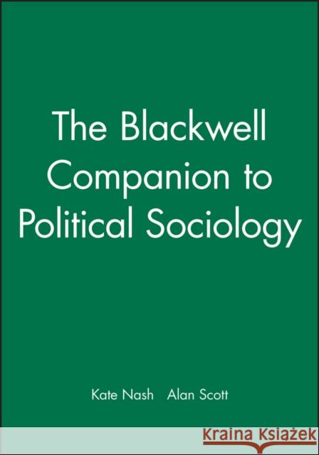 The Blackwell Companion to Political Sociology Kate Nash Alan Scott 9781405122658 Blackwell Publishers