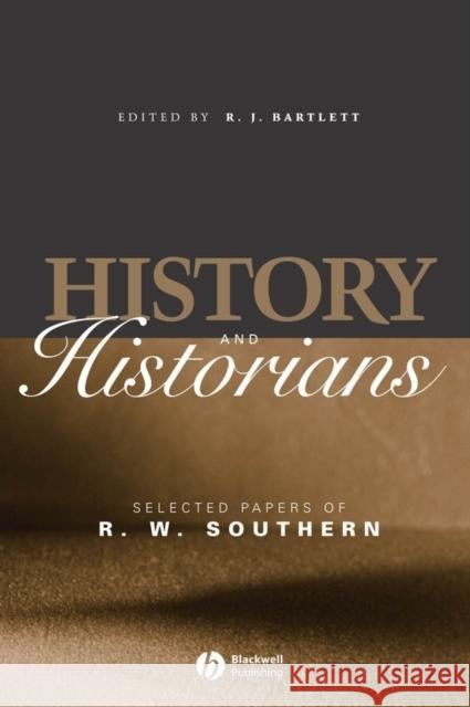 History and Historians: Selected Papers of R. W. Southern Bartlett, Richard J. 9781405123877 Blackwell Publishers