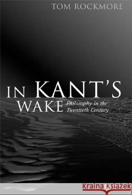 In Kant's Wake: Philosophy in the Twentieth Century Rockmore, Tom 9781405125710 Blackwell Publishers