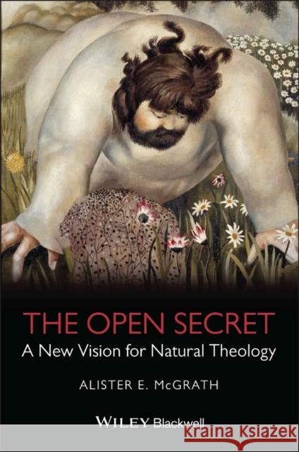 The Open Secret: A New Vision for Natural Theology McGrath, Alister E. 9781405126915 Blackwell Publishers