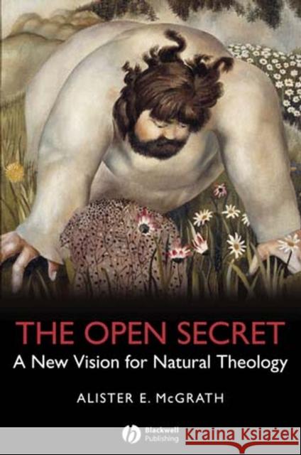 The Open Secret: A New Vision for Natural Theology McGrath, Alister E. 9781405126922 Blackwell Publishers