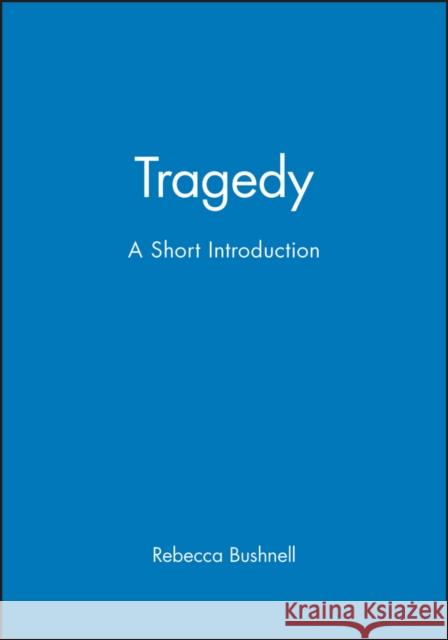 Tragedy: A Short Introduction Bushnell, Rebecca 9781405130202 Blackwell Publishers