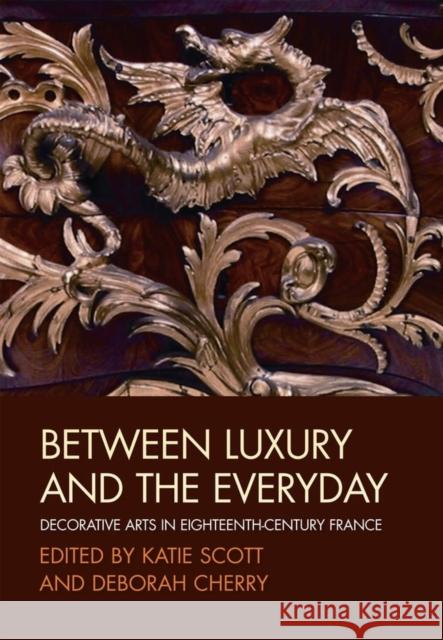 Between Luxury and the Everyday: Decorative Arts in Eighteenth-Century France Scott, Katie 9781405131681