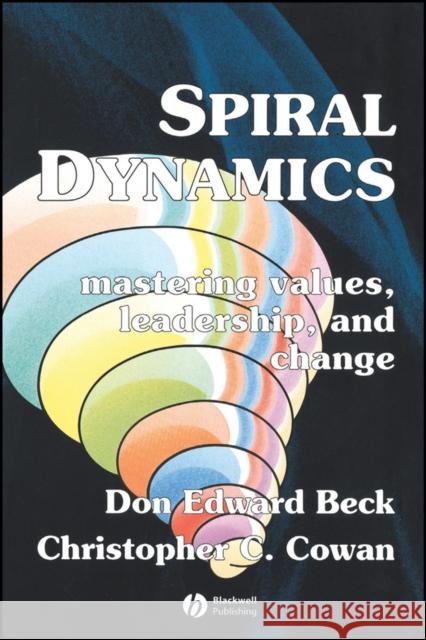 Spiral Dynamics: Mastering Values, Leadership and Change Beck, Don Edward 9781405133562 BLACKWELL PUBLISHERS