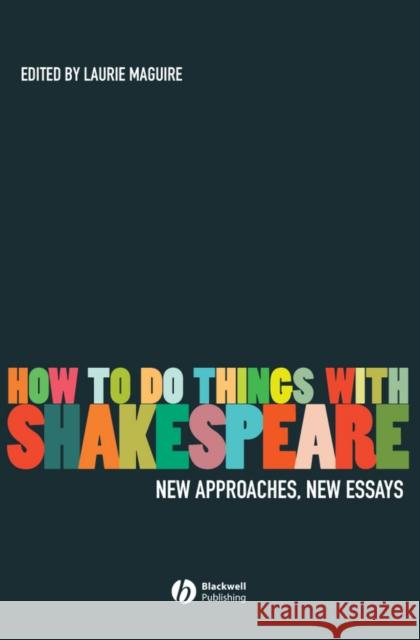 How to Do Things with Shakespeare: New Approaches, New Essays Maguire, Laurie 9781405135269