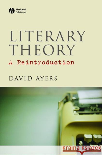 Literary Theory: A Reintroduction Ayers, David 9781405136013