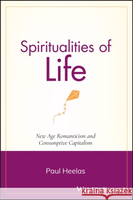 Spiritualities of Life: New Age Romanticism and Consumptive Capitalism Heelas, Paul 9781405139380