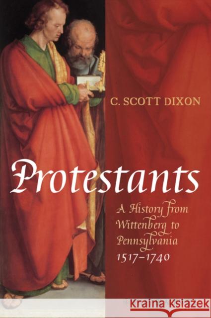 Protestants: A History from Wittenberg to Pennsylvania 1517-1740 Dixon, C. Scott 9781405150842 0