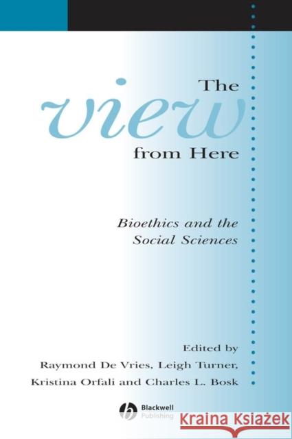 The View from Here: Bioethics and the Social Sciences de Vries, Raymond 9781405152693 Blackwell Publishers