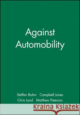 Against Automobility Steffen Bohm Campbell Jones Chris Land 9781405152709