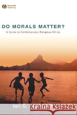 Do Morals Matter Ian S. Markham 9781405153775 Blackwell Publishers