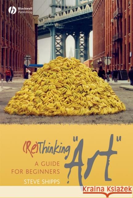 (Re)Thinking Art: A Guide for Beginners Shipps, Steve 9781405155632