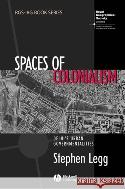 Spaces of Colonialism: Delhi's Urban Governmentalities Legg, Stephen 9781405156332