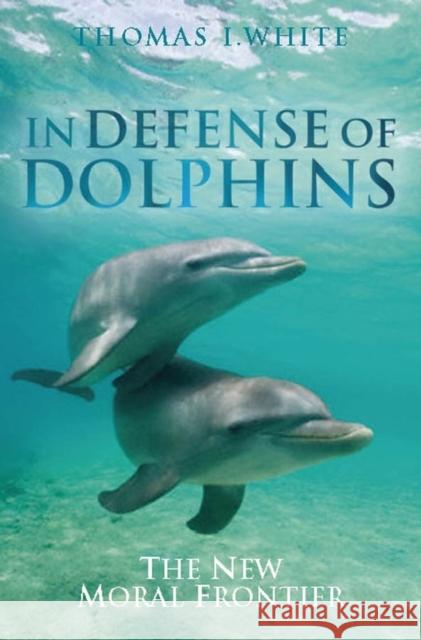 In Defense of Dolphins: The New Moral Frontier White, Thomas I. 9781405157797 Blackwell Publishers