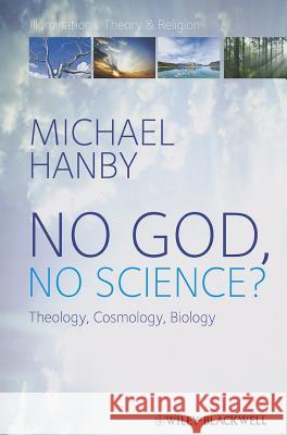 No God, No Science: Theology, Cosmology, Biology Hanby, Michael 9781405158015 0