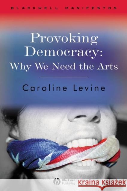 Provoking Democracy : Why We Need the Arts Caroline Levine 9781405159265 Blackwell Publishers