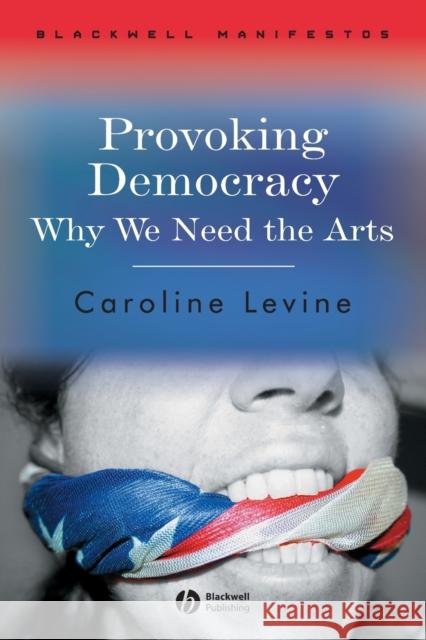 Provoking Democracy : Why We Need the Arts Caroline Levine 9781405159272 Blackwell Publishers